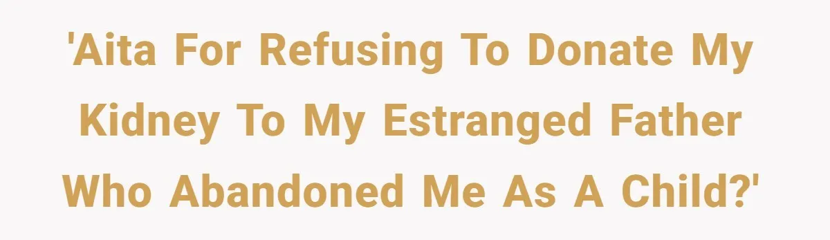 'AITA for refusing to donate my kidney to my estranged father who abandoned me as a child?'