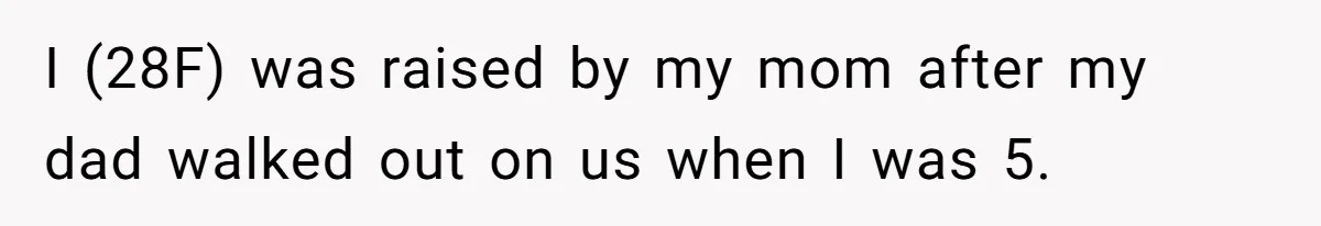 I (28F) was raised by my mom after my dad walked out on us when I was 5.