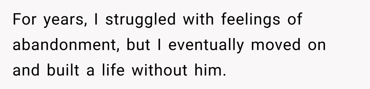 For years, I struggled with feelings of abandonment, but I eventually moved on and built a life without him.