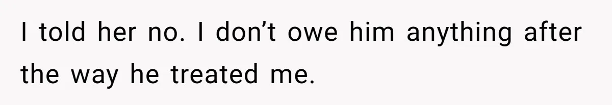 I told her no. I don’t owe him anything after the way he treated me.