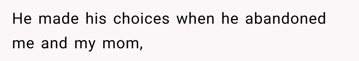 He made his choices when he abandoned me and my mom,