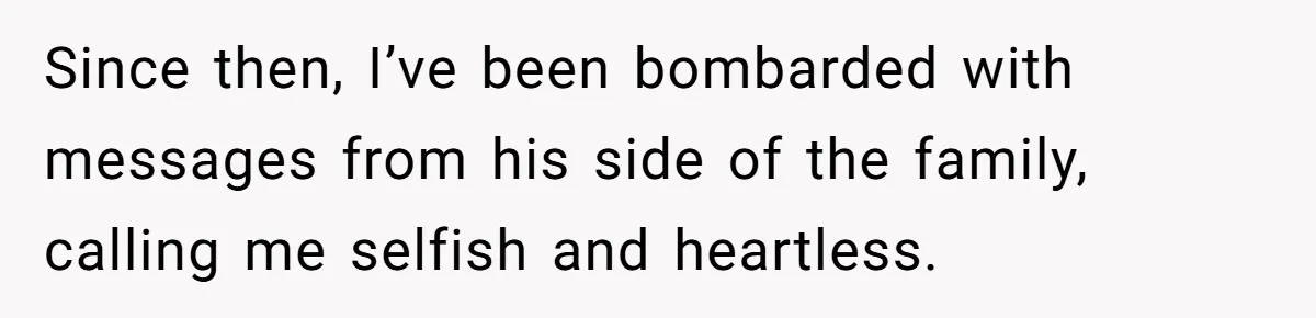 Since then, I’ve been bombarded with messages from his side of the family, calling me selfish and heartless.