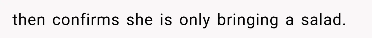 then confirms she is only bringing a salad.