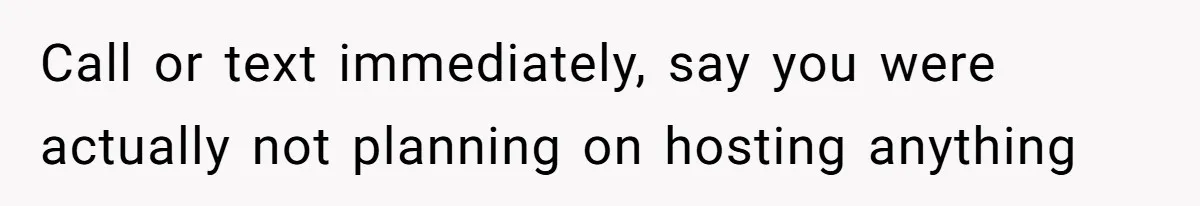 Call or text immediately, say you were actually not planning on hosting anything