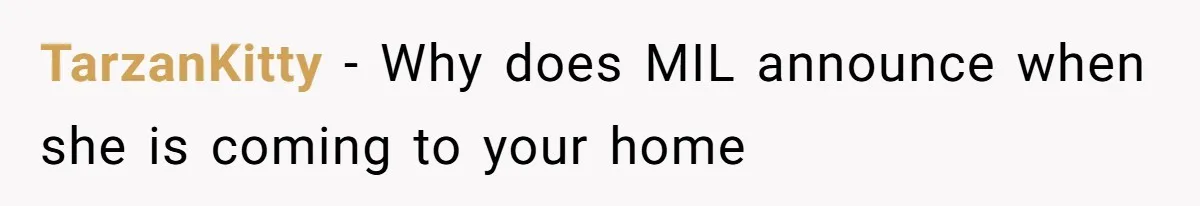 TarzanKitty − Why does MIL announce when she is coming to your home