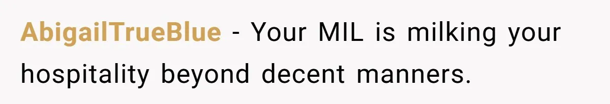 AbigailTrueBlue − Your MIL is milking your hospitality beyond decent manners.