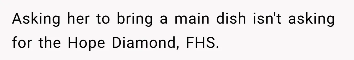 Asking her to bring a main dish isn't asking for the Hope Diamond, FHS.