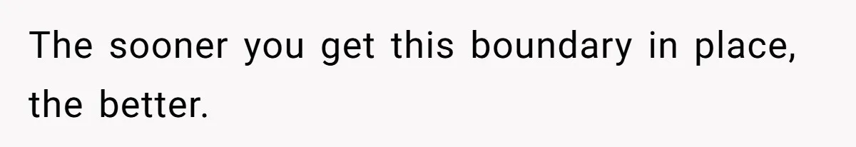 The sooner you get this boundary in place, the better.