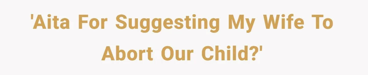 'AITA for suggesting my wife to abort our child?'
