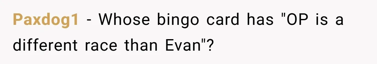 Paxdog1 − Whose bingo card has "OP is a different race than Evan"?