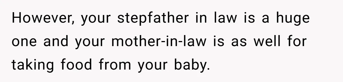 However, your stepfather in law is a huge one and your mother-in-law is as well for taking food from your baby.