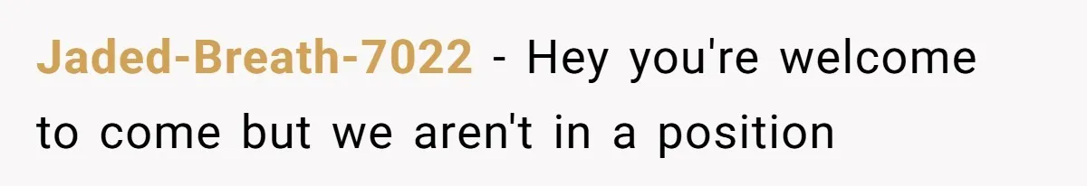 Jaded-Breath-7022 − Hey you're welcome to come but we aren't in a position