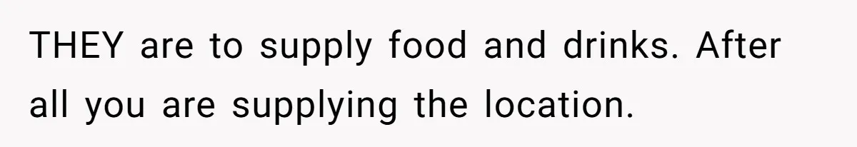 THEY are to supply food and drinks. After all you are supplying the location.