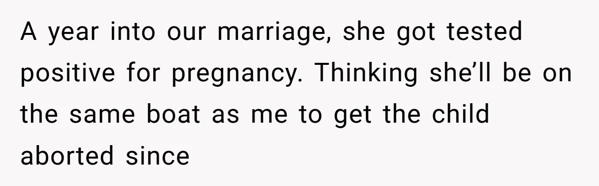 A year into our marriage, she got tested positive for pregnancy. Thinking she’ll be on the same boat as me to get the child aborted since