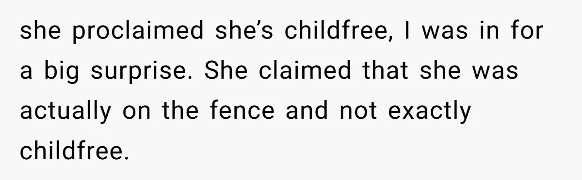 she proclaimed she’s childfree, I was in for a big surprise. She claimed that she was actually on the fence and not exactly childfree.