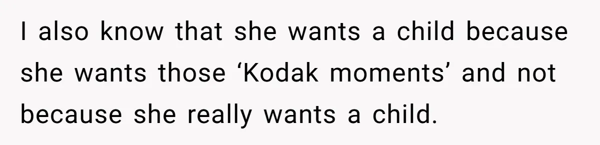 I also know that she wants a child because she wants those ‘Kodak moments’ and not because she really wants a child.