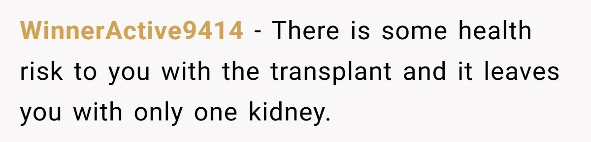 WinnerActive9414 − There is some health risk to you with the transplant and it leaves you with only one kidney.