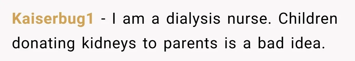 Kaiserbug1 − I am a dialysis nurse. Children donating kidneys to parents is a bad idea.