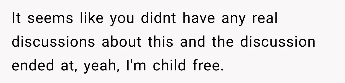 It seems like you didnt have any real discussions about this and the discussion ended at, yeah, I'm child free.