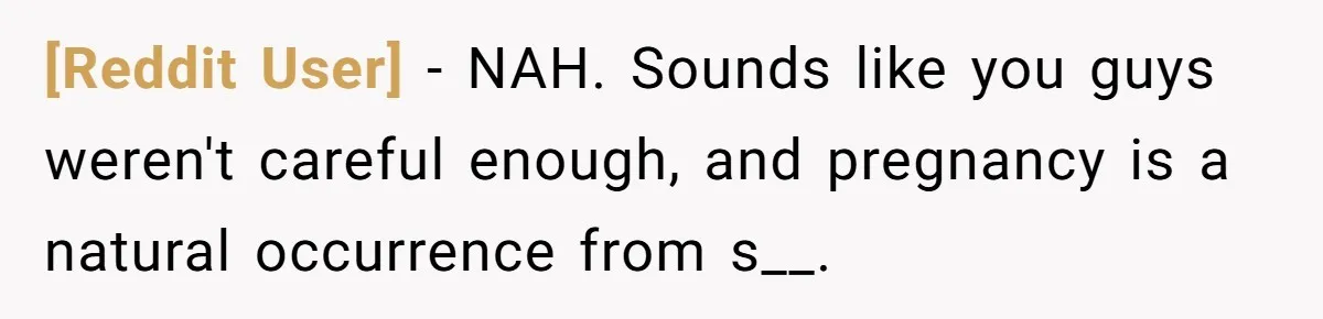 [Reddit User] − NAH. Sounds like you guys weren't careful enough, and pregnancy is a natural occurrence from s__.