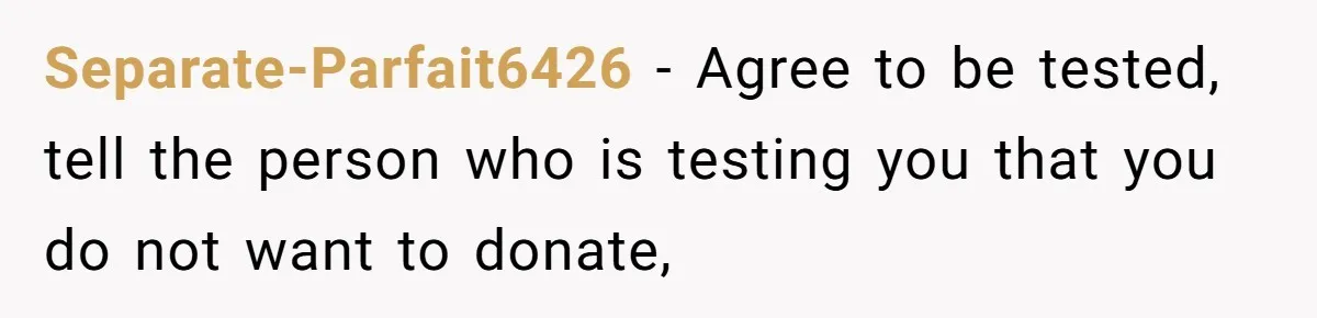 Separate-Parfait6426 − Agree to be tested, tell the person who is testing you that you do not want to donate,