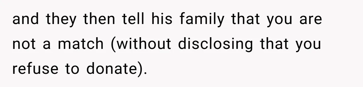 and they then tell his family that you are not a match (without disclosing that you refuse to donate).