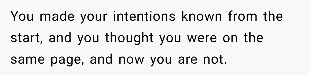 You made your intentions known from the start, and you thought you were on the same page, and now you are not.