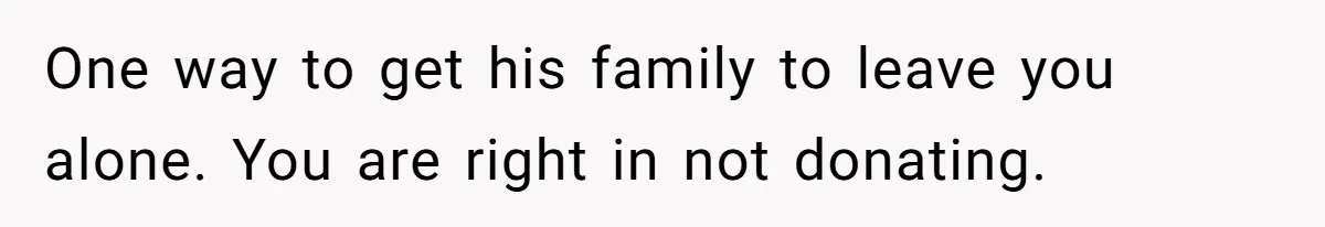One way to get his family to leave you alone. You are right in not donating.