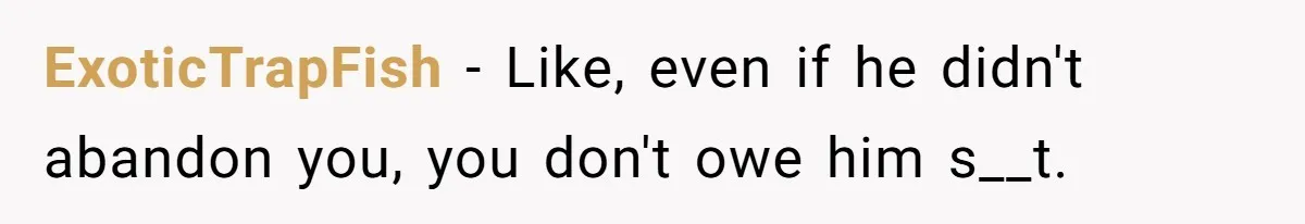 ExoticTrapFish − Like, even if he didn't abandon you, you don't owe him s__t.