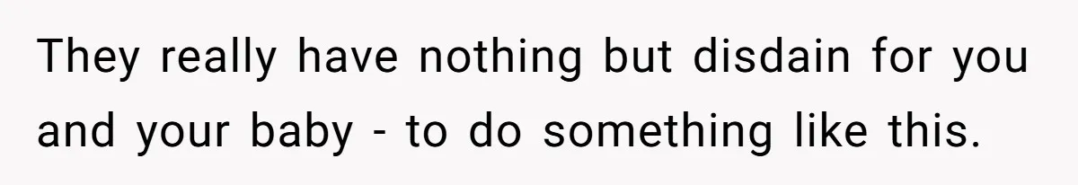 They really have nothing but disdain for you and your baby - to do something like this.