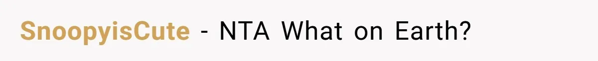 SnoopyisCute − NTA What on Earth?