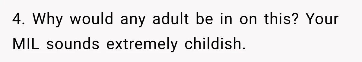 4. Why would any adult be in on this? Your MIL sounds extremely childish.
