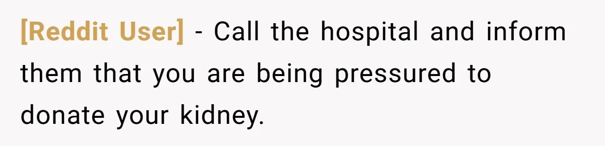 [Reddit User] − Call the hospital and inform them that you are being pressured to donate your kidney.