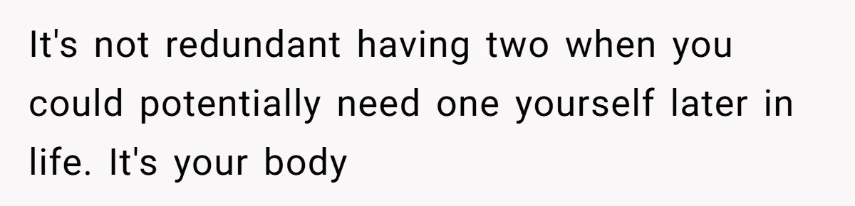 It's not redundant having two when you could potentially need one yourself later in life. It's your body