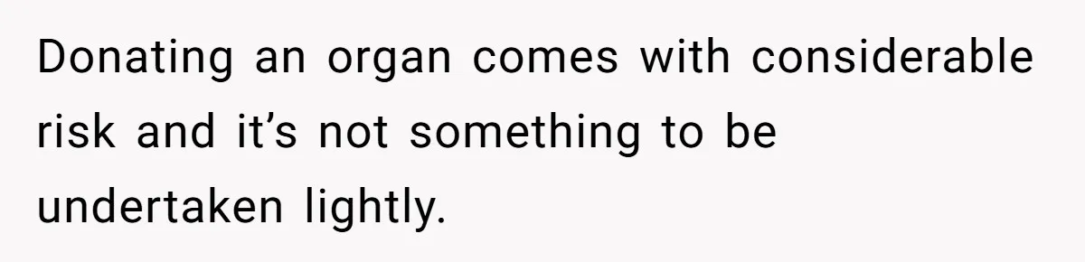 Donating an organ comes with considerable risk and it’s not something to be undertaken lightly.