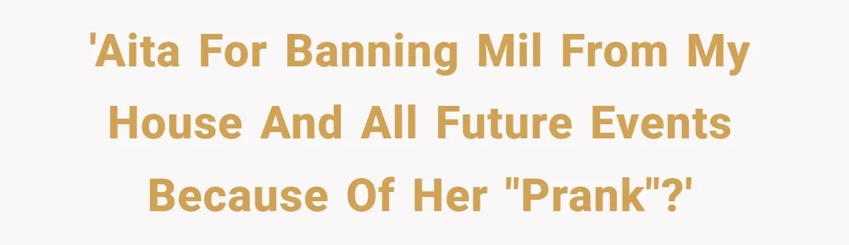 'AITA for banning MIL from my house and all future events because of her "prank"?'