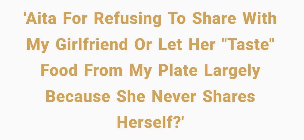 'AITA for refusing to share with my girlfriend or let her "taste" food from my plate largely because she never shares herself?'