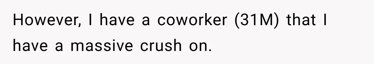 However, I have a coworker (31M) that I have a massive crush on.