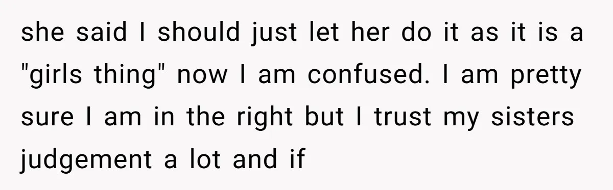 she said I should just let her do it as it is a "girls thing" now I am confused. I am pretty sure I am in the right but I...