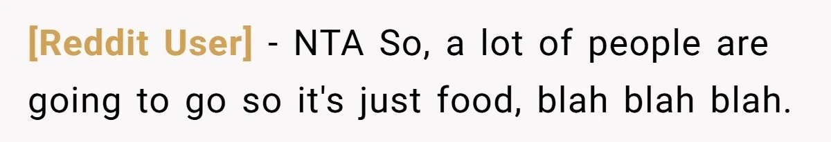 [Reddit User] − NTA So, a lot of people are going to go so it's just food, blah blah blah.