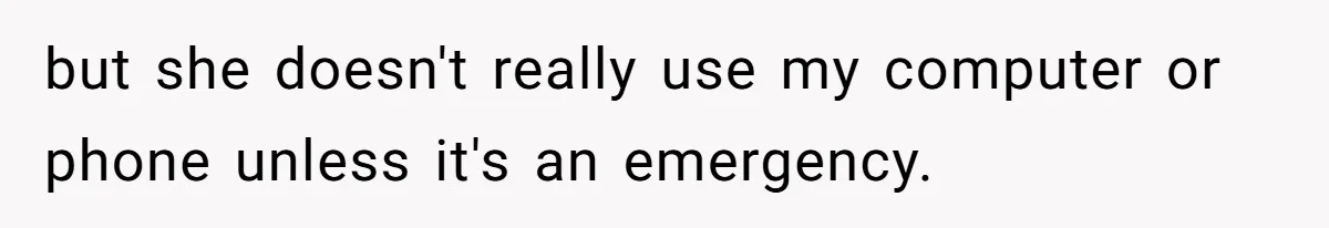 but she doesn't really use my computer or phone unless it's an emergency.