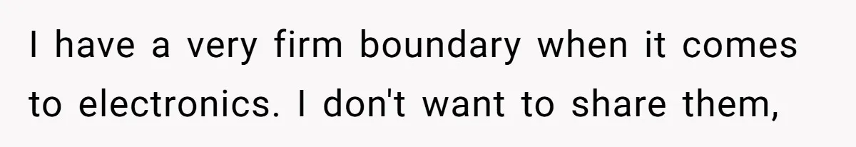 I have a very firm boundary when it comes to electronics. I don't want to share them,