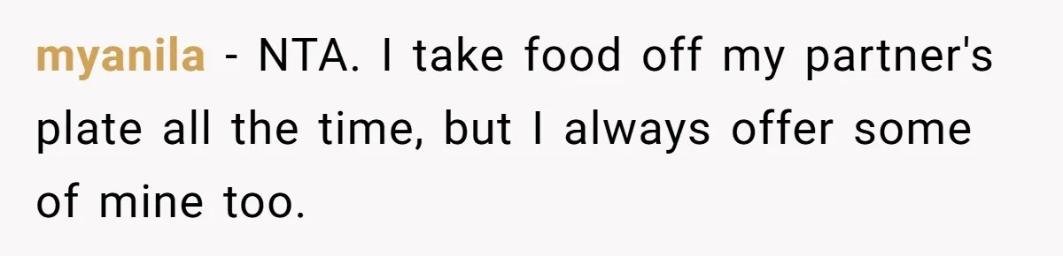 myanila − NTA. I take food off my partner's plate all the time, but I always offer some of mine too.