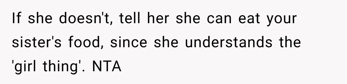 If she doesn't, tell her she can eat your sister's food, since she understands the 'girl thing'. NTA