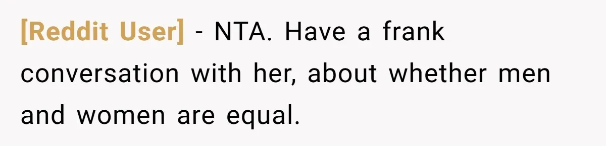 [Reddit User] − NTA. Have a frank conversation with her, about whether men and women are equal.