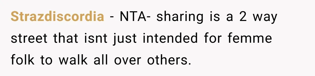 Strazdiscordia − NTA- sharing is a 2 way street that isnt just intended for femme folk to walk all over others.