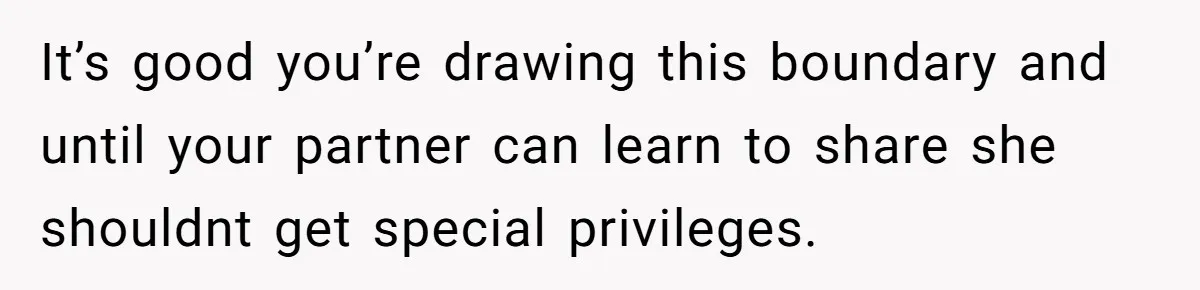 It’s good you’re drawing this boundary and until your partner can learn to share she shouldnt get special privileges.