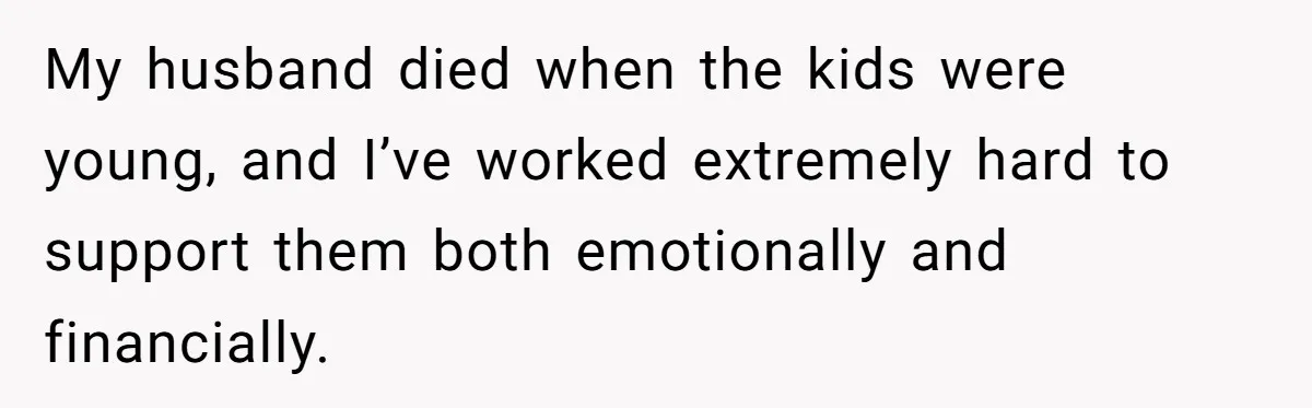 My husband died when the kids were young, and I’ve worked extremely hard to support them both emotionally and financially.