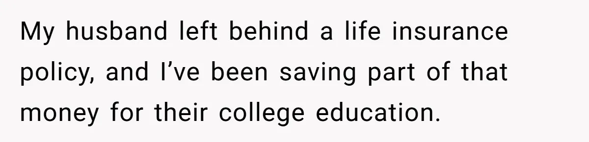 My husband left behind a life insurance policy, and I’ve been saving part of that money for their college education.