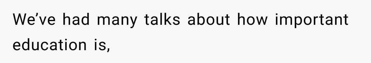 We’ve had many talks about how important education is,